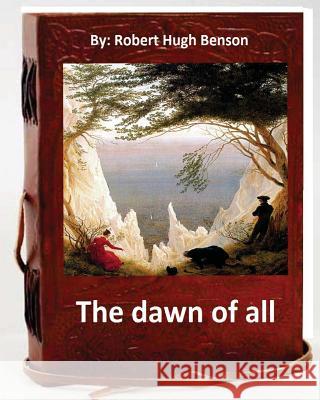 The dawn of all. By: Robert Hugh Benson Benson, Robert Hugh 9781533416674