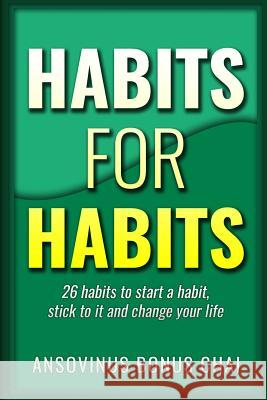 Habits for Habits: 26 Habits To Start A Habit, Stick To It and Change Your Life Chai, Ansovinus Bonus 9781533418401