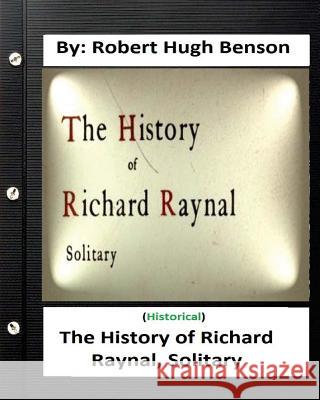 The history of Richard Raynal, solitary. By: Robert Hugh Benson Benson, Robert Hugh 9781533418906 Createspace Independent Publishing Platform