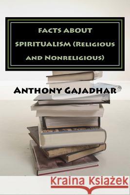 FACTS ABOUT SPIRITUALISM (Religious and Nonreligious) Gajadhar, Anthony 9781533419903 Createspace Independent Publishing Platform