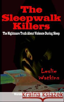 The Sleepwalk Killers: The Nightmare Truth About Violence During Sleep Watkins, Leslie 9781533422279 Createspace Independent Publishing Platform