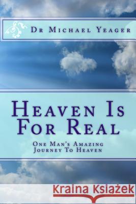 Heaven Is For Real: One Mans Amazing Journey To Heaven Yeager, Michael H. 9781533422576