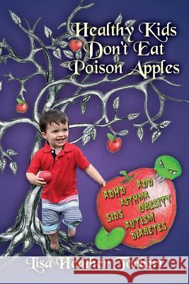 Healthy Kids Don't Eat Poison Apples: Complete Handbook From Pregnancy to Grown-up, Food, Discipline, Technology, Sleep, Relaxation, Toxic Products, D Torbert, Lisa Heather 9781533422668 Createspace Independent Publishing Platform