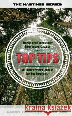 Trusts and Foundations Fundraising Success Top Tips: Valuable Lessons from an Old-Dog Fundraiser Ewan Hastings 9781533422811