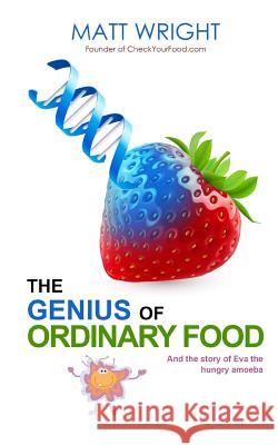 The Genius of Ordinary Food: The story of Eva the Hungry Amoeba Wright, Matt 9781533423054