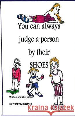 You Can Always Judge a Person By Their Shoes Kirkpatrick, Wendy 9781533423566 Createspace Independent Publishing Platform