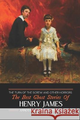 The Turn of the Screw and Other Horrors: The Best Ghost Stories of Henry James: Annotated and Illustrated Henry James M. Grant Kellermeyer M. Grant Kellermeyer 9781533424006