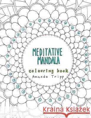 Meditative Mandala colouring book: hand drawn from the heart Tripp, Amanda 9781533424013