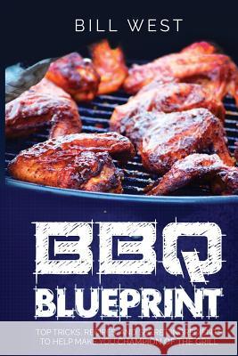 BBQ Blueprint (B&W Edition): Top Tricks, Recipes, and Secret Ingredients To Help Make you Champion Of The Grill West, Bill 9781533425966 Createspace Independent Publishing Platform