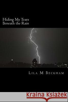 Hiding My Tears Beneath the Rain Lila M. Beckham 9781533427366