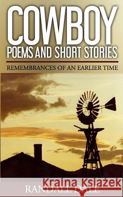 Cowboy Poems and Short Stories: Remembrances of an Earlier Time Randall Dale 9781533431134