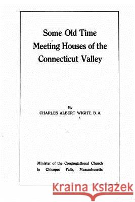 Some Old Time Meeting Houses of the Connecticut Valley Charles Albert Wight 9781533431141 Createspace Independent Publishing Platform