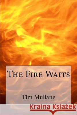 The Fire Waits Tim Mullane 9781533431660 Createspace Independent Publishing Platform