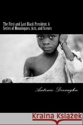 The First and Last Black President: A Series of Monologues, Acts, and Scenes Antonio-Devaughn 9781533433060