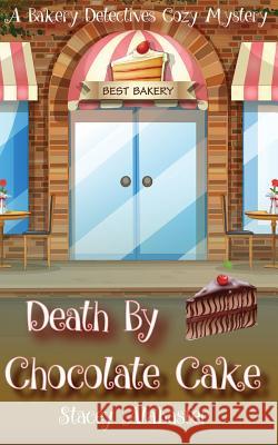 Death by Chocolate Cake: A Bakery Detectives Cozy Mystery Stacey Alabaster 9781533434029 Createspace Independent Publishing Platform
