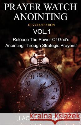 Prayer Watch Anointing Vol.1 Revised Edition: Release the power of God's anointing through strategic prayers Long, Lachelle 9781533434661 Createspace Independent Publishing Platform