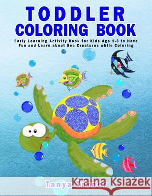 Toddler Coloring Book: Early Learning Activity Book for Kids Age 1-3 to Have Fun and Learn about Sea Creatures while Coloring Turner, Tanya 9781533434685 Createspace Independent Publishing Platform