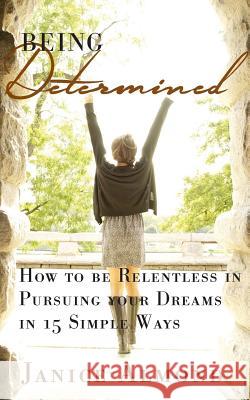 Being Determined: How to be Relentless in Pursuing Your Dreams in 15 Simple Ways Almond, Janice 9781533437327 Createspace Independent Publishing Platform