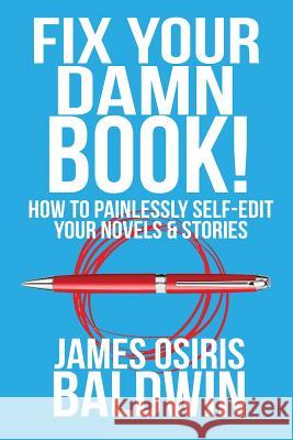 Fix Your Damn Book!: How to Painlessly Edit Your Novels & Stories James Osiris Baldwin 9781533437631