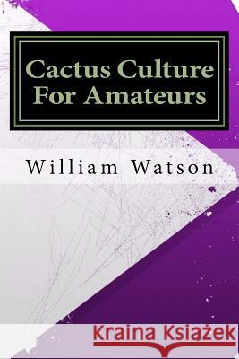 Cactus Culture For Amateurs Watson, William 9781533438164 Createspace Independent Publishing Platform