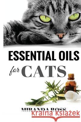 Essential Oils For Cats: Safe & Effective Therapies And Remedies To Keep Your Cat Healthy And Happy Ross, Miranda 9781533439536 Createspace Independent Publishing Platform