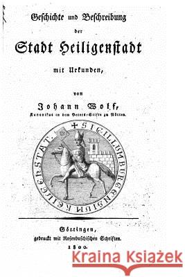 Geschichte und Beschreibung der Stadt Heiligenstadt Wolf, Johann 9781533439901