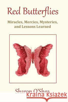 Red Butterflies: Miracles, Mercies, Mysteries and Lessons Learned MS Sharon O'Shea 9781533440303