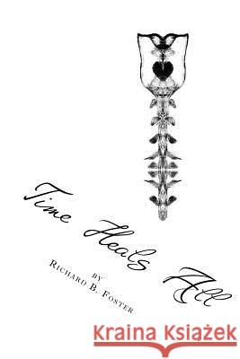 Time Heals All: Book of Poems Richard B. Foster 9781533440952 Createspace Independent Publishing Platform