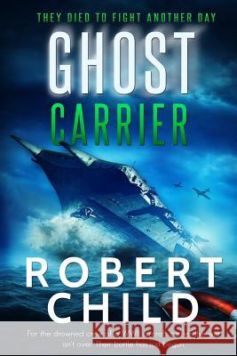 Ghost Carrier: They Died to Fight Another Day Robert Child 9781533441720