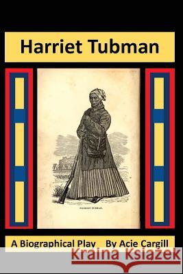 Harriet Tubman: A Biographical Play Acie Cargill 9781533442529 Createspace Independent Publishing Platform