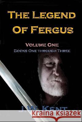 The Legend of Fergus: Volume One: Books One Through Three J. W. Kent 9781533443557 Createspace Independent Publishing Platform