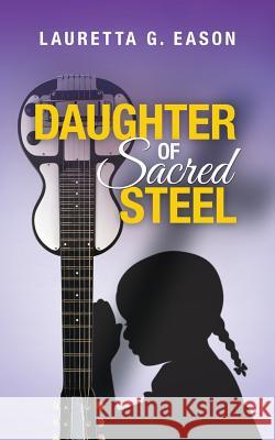 Daughter of Sacred Steel Lauretta G. Eason 9781533443700 Createspace Independent Publishing Platform