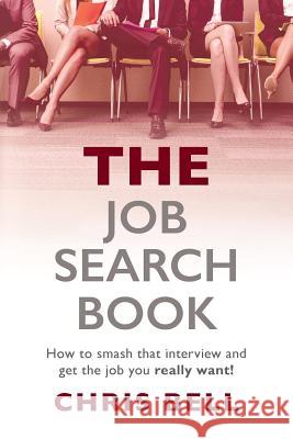 THE Job Search Book: How to smash that interview and get the job you really want! Bell, Chris 9781533444080