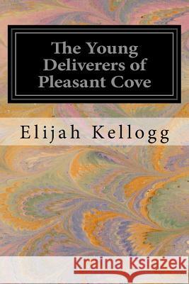 The Young Deliverers of Pleasant Cove Elijah Kellogg 9781533445353