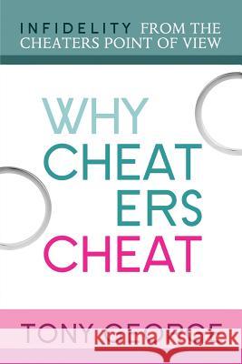 Why Cheaters Cheat: Infidelity from the cheater's point of view George, Tony 9781533445933 Createspace Independent Publishing Platform