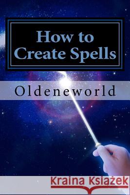 How to Create Spells: You! The Wise & Powerful Spell-Caster Oldeneworld 9781533448286 Createspace Independent Publishing Platform