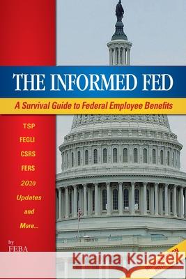 The Informed Fed: A Survival guide to your employee benefits Advisors, Federal Employee Benefit 9781533448903