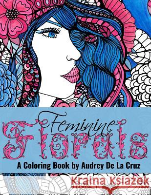 Feminine Florals Coloring Book: A Coloring Book By Audrey De La Cruz Andrade, Lawrence E. 9781533449351 Createspace Independent Publishing Platform