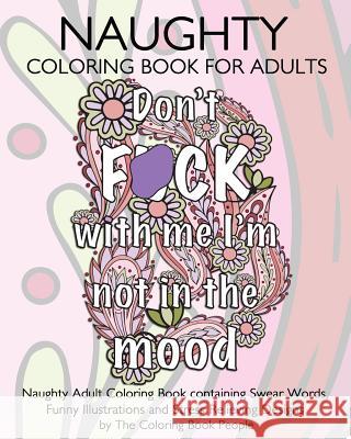 Naughty Coloring Book For Adults: Naughty Adult Coloring Book containing Swear Words, Funny Illustrations and Stress Relieving Designs People, Coloring Book 9781533449559 Createspace Independent Publishing Platform