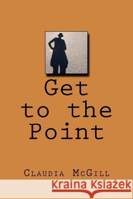 Get to the Point Claudia McGill 9781533450258 Createspace Independent Publishing Platform