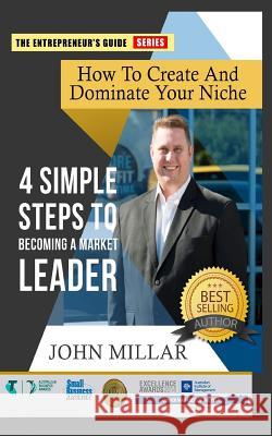 How To Create And Dominate Your Niche: 4 Simple Steps To Becoming A Market Leader Millar, John 9781533451750 Createspace Independent Publishing Platform