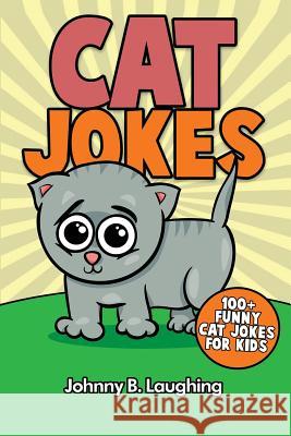 Cat Jokes: 100+ Funny Cat Jokes for Kids Johnny B. Laughing 9781533451910 Createspace Independent Publishing Platform