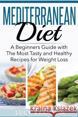 Mediterranean Diet: A Beginners Guide with The Most Tasty and Healthy Recipes for Weight Loss Branson, Lucy 9781533452061 Createspace Independent Publishing Platform