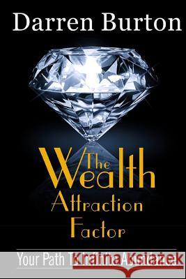 The Wealth Attraction Factor: Your Path To Infinite Abundance Burton, Darren G. 9781533453495