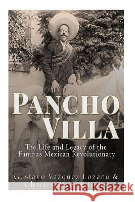 Pancho Villa: The Life and Legacy of the Famous Mexican Revolutionary Charles River Editors                    Gustavo Vazquez Lozano 9781533453860 Createspace Independent Publishing Platform