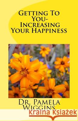 Getting To You- Increasing Your Happiness Pamela R Wiggins 9781533454096 Createspace Independent Publishing Platform