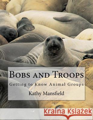 Bobs and Troops: Getting to Know Animal Groups Kathy Mansfield 9781533455246 Createspace Independent Publishing Platform