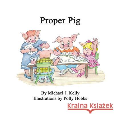 Proper Pig Michael J. Kelly 9781533455376 Createspace Independent Publishing Platform