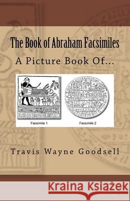 The Book of Abraham Facsimiles: A Picture Book Of... Travis Wayne Goodsell 9781533457127 Createspace Independent Publishing Platform