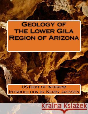 Geology of the Lower Gila Region of Arizona Us Dept of Interior Kerby Jackson 9781533459909